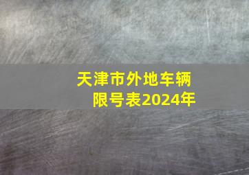 天津市外地车辆限号表2024年