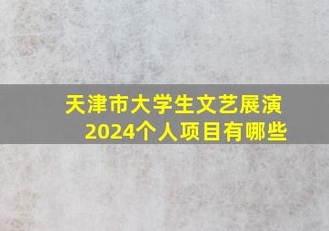 天津市大学生文艺展演2024个人项目有哪些