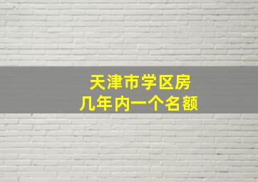 天津市学区房几年内一个名额