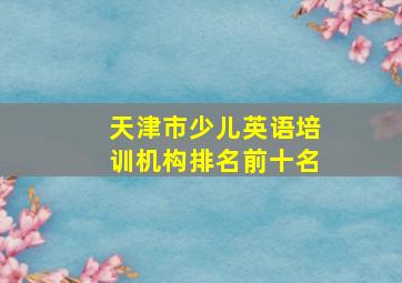 天津市少儿英语培训机构排名前十名