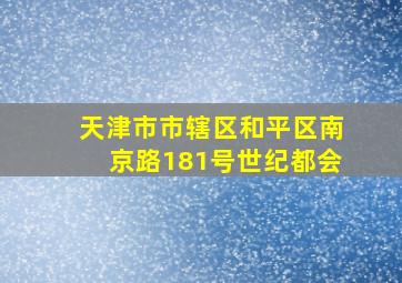 天津市市辖区和平区南京路181号世纪都会