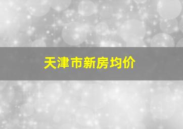 天津市新房均价