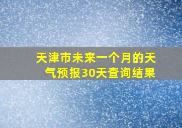 天津市未来一个月的天气预报30天查询结果