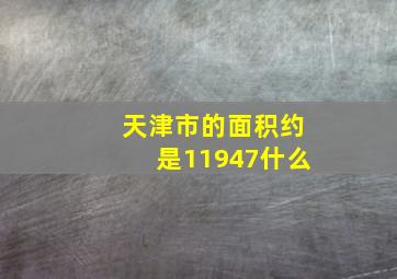 天津市的面积约是11947什么