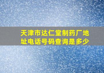 天津市达仁堂制药厂地址电话号码查询是多少