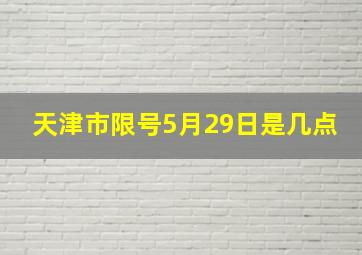 天津市限号5月29日是几点