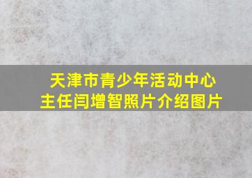 天津市青少年活动中心主任闫增智照片介绍图片