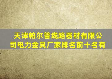 天津帕尔普线路器材有限公司电力金具厂家排名前十名有