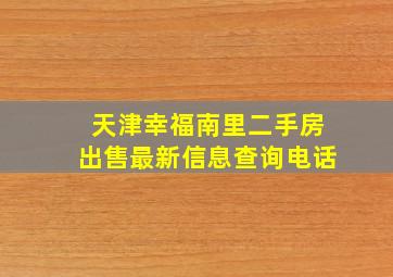 天津幸福南里二手房出售最新信息查询电话