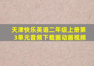 天津快乐英语二年级上册第3单元音频下载画动画视频