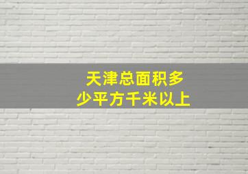 天津总面积多少平方千米以上