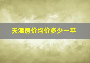 天津房价均价多少一平