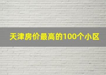 天津房价最高的100个小区