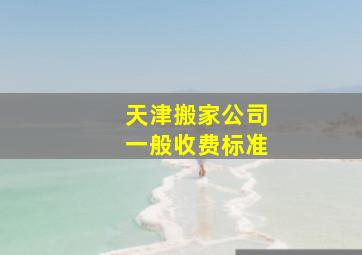 天津搬家公司一般收费标准