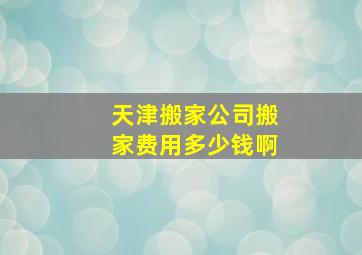 天津搬家公司搬家费用多少钱啊