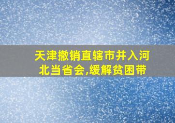 天津撤销直辖市并入河北当省会,缓解贫困带