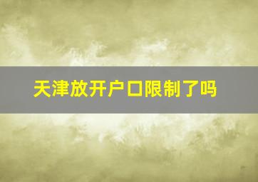 天津放开户口限制了吗