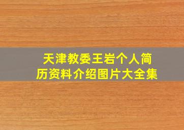 天津教委王岩个人简历资料介绍图片大全集