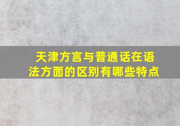 天津方言与普通话在语法方面的区别有哪些特点