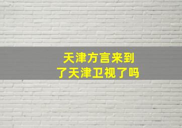 天津方言来到了天津卫视了吗