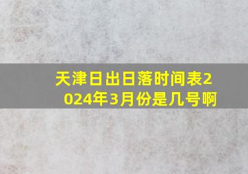 天津日出日落时间表2024年3月份是几号啊