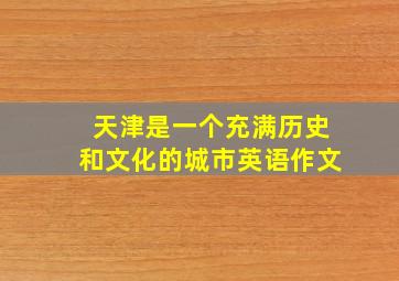 天津是一个充满历史和文化的城市英语作文