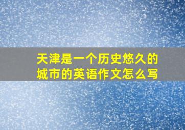 天津是一个历史悠久的城市的英语作文怎么写