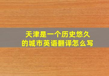 天津是一个历史悠久的城市英语翻译怎么写