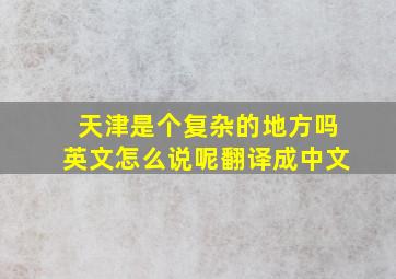 天津是个复杂的地方吗英文怎么说呢翻译成中文