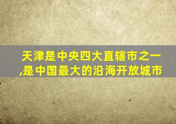 天津是中央四大直辖市之一,是中国最大的沿海开放城市