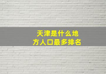 天津是什么地方人口最多排名