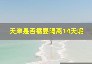 天津是否需要隔离14天呢