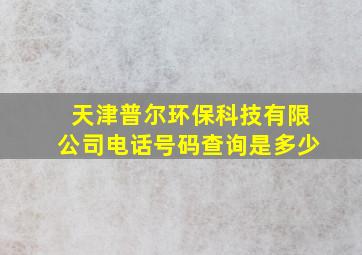 天津普尔环保科技有限公司电话号码查询是多少