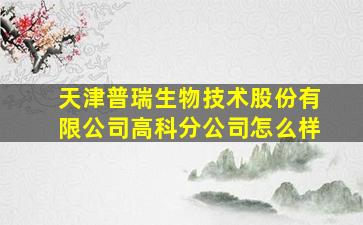 天津普瑞生物技术股份有限公司高科分公司怎么样