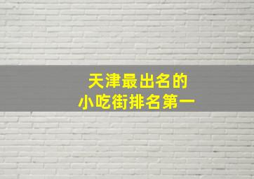 天津最出名的小吃街排名第一