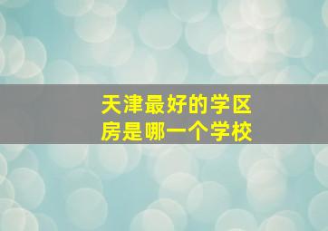 天津最好的学区房是哪一个学校