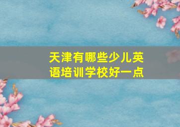 天津有哪些少儿英语培训学校好一点