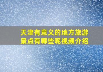 天津有意义的地方旅游景点有哪些呢视频介绍