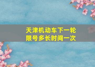 天津机动车下一轮限号多长时间一次