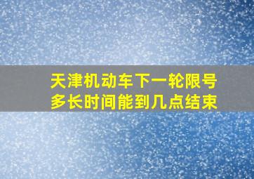 天津机动车下一轮限号多长时间能到几点结束