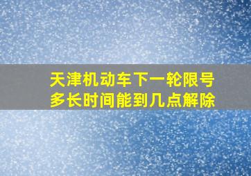 天津机动车下一轮限号多长时间能到几点解除