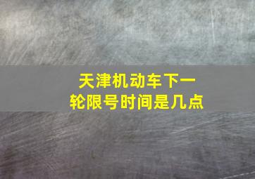 天津机动车下一轮限号时间是几点