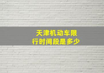 天津机动车限行时间段是多少