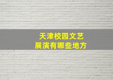 天津校园文艺展演有哪些地方