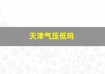 天津气压低吗