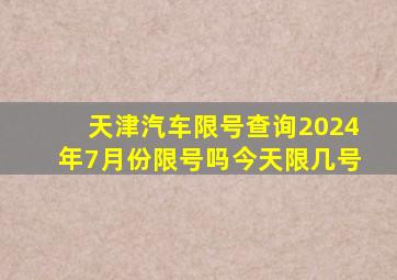 天津汽车限号查询2024年7月份限号吗今天限几号