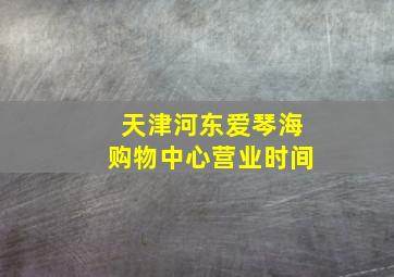 天津河东爱琴海购物中心营业时间