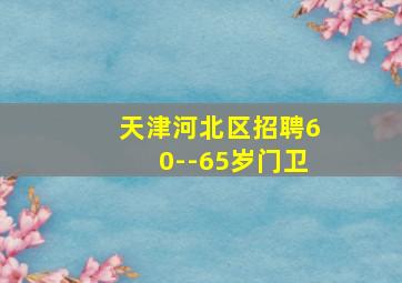 天津河北区招聘60--65岁门卫