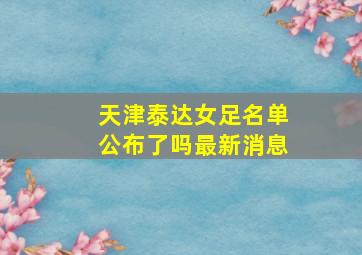 天津泰达女足名单公布了吗最新消息