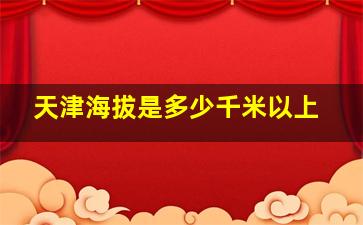 天津海拔是多少千米以上